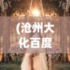 (沧州大化百度百科)天姬变美女灵狐：神秘东方仙境萌生的浪漫爱情传奇