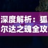 深度解析：狐尔达之魂全攻略与隐藏要点揭秘，克服挑战实现游戏完美通关