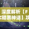 深度解析【FC暗黑神话】攻略，彻底掌握关键战术和角色技能，驾驭这场神秘的冒险旅程