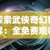 探索武侠奇幻世界：全免费观看《万古第一剑》全集的最佳平台与观赏攻略