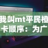 我叫mt平民橙卡顺序：为广大平民玩家揭示MT游戏中橙卡获取与使用策略的全新视角