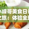 小嵘哥美食日记之旅：体验全球各地美食的独特魅力和深度文化内涵