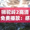 狮驼岭2高清免费播放：感受超级精彩的冒险旅程，无需付费就能享受震撼的大屏视觉盛宴