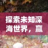 探索未知深海世界，赢取惊喜奖励：体验《海底寻宝大作战红包版》的刺激与乐趣