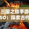 三国之旅手游SO：探索古代战争历史，体验创新的角色扮演及战术策略演绎