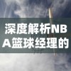 深度解析NBA篮球经理的选拔、培养机制及其影响因素：重塑篮球赛场上的智慧背后