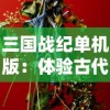 三国战纪单机版：体验古代战争策略，揭示历史文化知识底蕴的休闲游戏深度解析