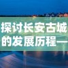 探讨长安古城的发展历程—以'长安不是一天建成的无敌版'为例，诠释时光的积淀与历史的沉淀是城市逐渐成为无敌版的关键要素