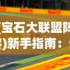 (宝石大联盟阵容)新手指南：详解宝石大联盟游戏玩法，掌握技巧快速提升战力