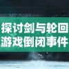 探讨剑与轮回游戏倒闭事件：原因分析与玩家补偿问题的深度解读