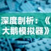 深度剖析：《大鹅模拟器》官方正版与盗版差异分析，保障游戏体验和知识产权