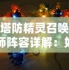 塔防精灵召唤师阵容详解：如何组建无敌阵容，从英雄选择到策略布局一网打尽