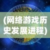 (网络游戏历史发展进程)探寻网络游戏的变迁：山河之志是否还受玩家欢迎？