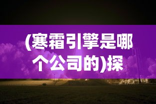 (寒霜引擎是哪个公司的)探讨寒霜启示录起源：这款全球热门游戏究竟是哪个国家出品的?