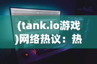 (tank.io游戏)网络热议：热门游戏社区TANK联盟真的宣告关服了吗？原因何在？