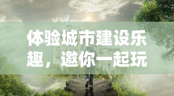 体验城市建设乐趣，邀你一起玩转《欢游城市模拟器游戏》，实现城市管理者梦想