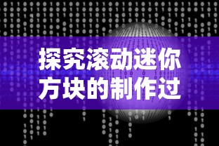 探究滚动迷你方块的制作过程：详细步骤解析和常见问题的解决方法