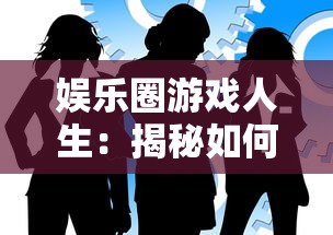 娱乐圈游戏人生：揭秘如何以巧妙策略与机智应对娱乐圈的繁华与无奈