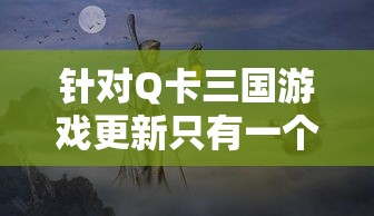 探秘三国萌将传游戏最强阵容：如何利用战略布阵秀翻全场，领略虚实之间的智谋之战