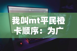 我叫mt平民橙卡顺序：为广大平民玩家揭示MT游戏中橙卡获取与使用策略的全新视角