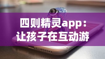 四则精灵app：让孩子在互动游戏中快乐学习，透过屏幕感受数学的魔力