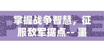 掌握战争智慧，征服敌军据点-- 墨子未来指挥官手机版带你全面体验战略对决