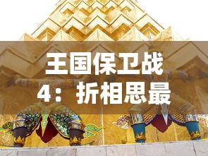 王国保卫战4：折相思最新版本大解析，深度探讨全新剧情设定与游戏玩法升级