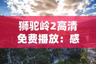 狮驼岭2高清免费播放：感受超级精彩的冒险旅程，无需付费就能享受震撼的大屏视觉盛宴