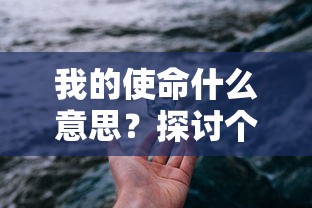 我的使命什么意思？探讨个人目标、责任和对社会的贡献的深远含义