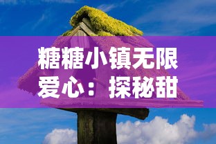 糖糖小镇无限爱心：探秘甜蜜生活，解锁小镇情缘满满的幸福与感动