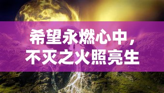 希望永燃心中，不灭之火照亮生活：全面解析《希望消不灭》游戏攻略及人生实践要点