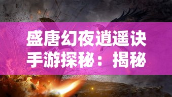 盛唐幻夜逍遥诀手游探秘：揭秘古代皇宫内幕，知史者必玩的绝世神作