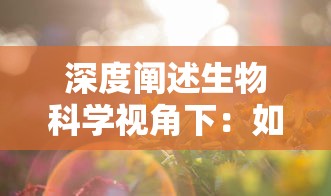 深度阐述生物科学视角下：如何创作生动丰富的细胞成长日记并揭示其科学内涵