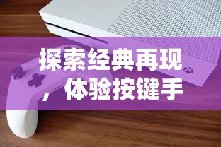 探索经典再现，体验按键手机游戏《苍龙决》带给玩家的纯粹乐趣与责任感