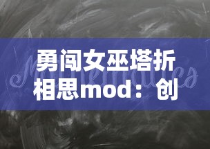 勇闯女巫塔折相思mod：创新角度下的网络热门游戏，如何玩转主题关卡捕捉心中幻想