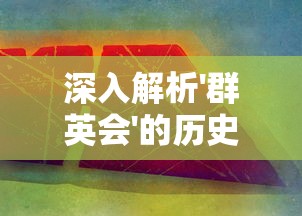 深入解析'群英会'的历史背景和现代含义：从三国演义到现代商业领域的重要应用