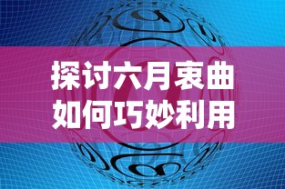 探讨六月衷曲如何巧妙利用绳子强化剧情：讲述传统艺术与现代元素的融合实践