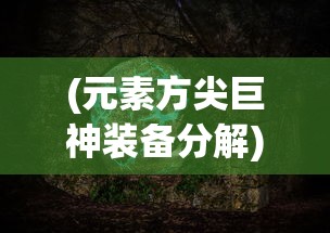 (元素方尖巨神装备分解)探索神秘力量：详解元素方尖巨神装备开启与强化技巧