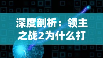 深度剖析：领主之战2为什么打不开？以游戏卡顿、闪退等现象为切入点进行全方位解析