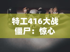 特工416大战僵尸：惊心动魄的丧尸战争，揭秘特工的生存智慧和顽强毅力