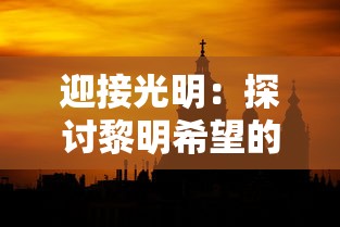 迎接光明：探讨黎明希望的句子对提升积极心态和激发生活热情的引导作用