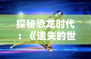 探秘恐龙时代：《遗失的世界2》国语版高清影片解析与最佳观看指南