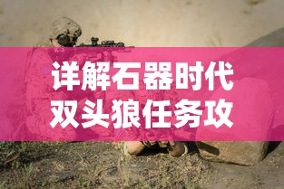 详解石器时代双头狼任务攻略：步骤简介，技巧分享与战斗策略全解析