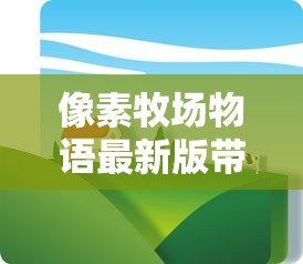 像素牧场物语最新版带来全新农场体验！玩家可通过创新玩法打造个性化牧场