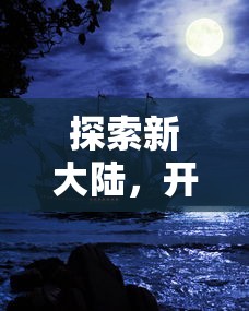 探索新大陆，开启冒险之旅：《航海纪元神迹》育碧正版震撼上线，全新体验等你来挑战