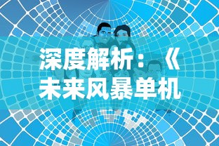 深度解析:《未来风暴单机版》的创新玩法与丰富剧情如何引领科幻游戏新潮流 深度解析:《未来风暴单机版》的创新玩法与丰富剧情如何引领科幻游戏新潮流