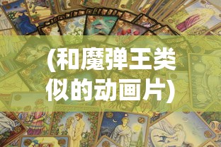 (和魔弹王类似的动画片)寻找新刺激：十款与魔力弹神相似却又独具特色的手机游戏推荐