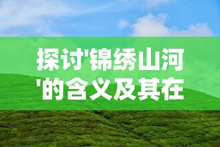 探讨'锦绣山河'的含义及其在当代社会发展背景下对国家自然环境保护的重要启示