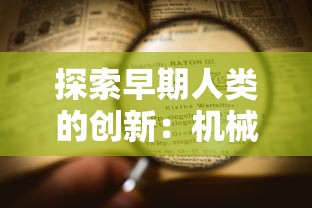 探索早期人类的创新：机械的起源、发展与现代工业革命的密切关系