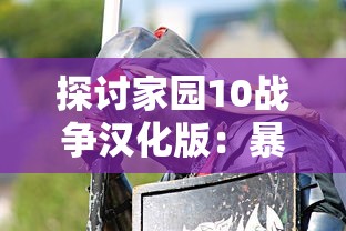 探讨家园10战争汉化版：暴力与和平的较量—如何通过游戏理解战争的真实面目